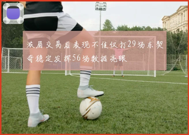 浓眉交易后表现不佳仅打29场东契奇稳定发挥56场数据亮眼