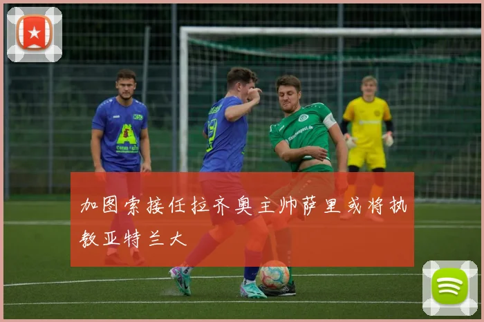 加图索接任拉齐奥主帅萨里或将执教亚特兰大