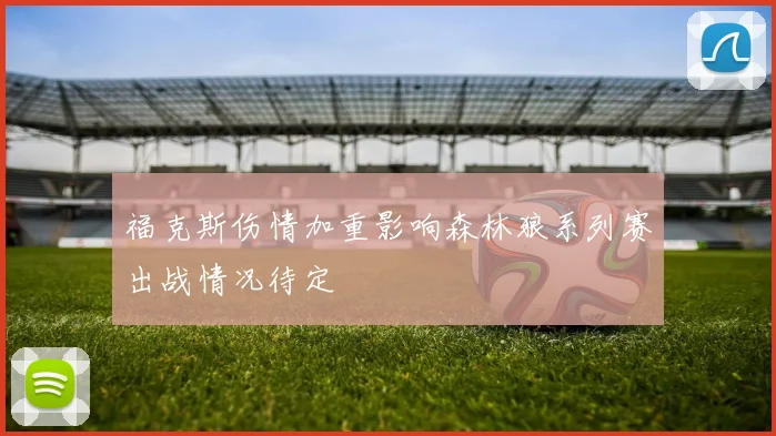福克斯伤情加重影响森林狼系列赛出战情况待定