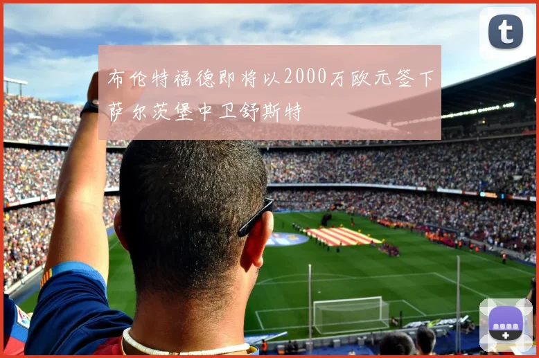 布伦特福德即将以2000万欧元签下萨尔茨堡中卫舒斯特
