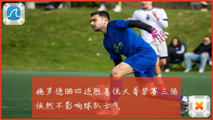 施罗德晒四连胜喜悦大哥禁赛三场依然不影响球队士气