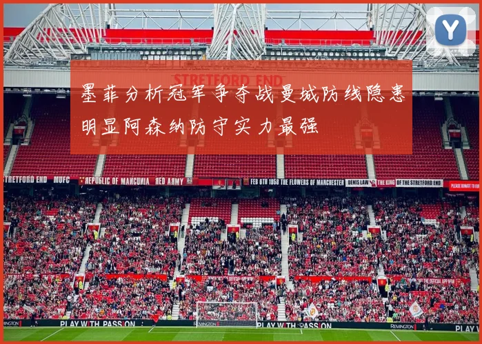 墨菲分析冠军争夺战曼城防线隐患明显阿森纳防守实力最强