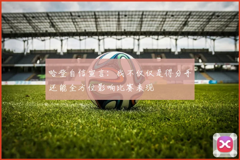 哈登自信宣言：我不仅仅是得分手还能全方位影响比赛表现