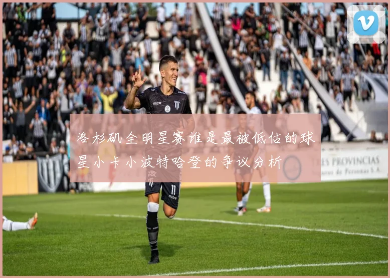 洛杉矶全明星赛谁是最被低估的球星小卡小波特哈登的争议分析
