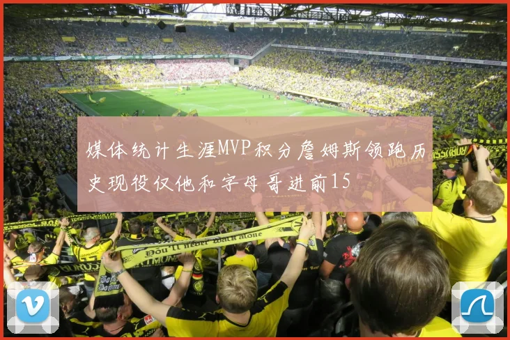 媒体统计生涯MVP积分詹姆斯领跑历史现役仅他和字母哥进前15