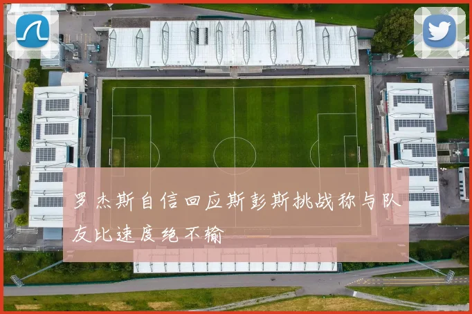 罗杰斯自信回应斯彭斯挑战称与队友比速度绝不输