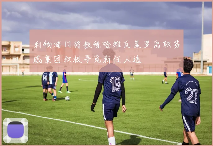 利物浦门将教练哈维瓦莱罗离职芬威集团积极寻觅新任人选