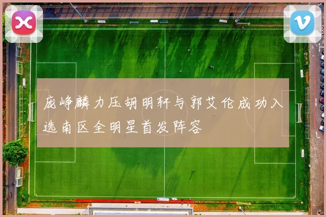 庞峥麟力压胡明轩与郭艾伦成功入选南区全明星首发阵容